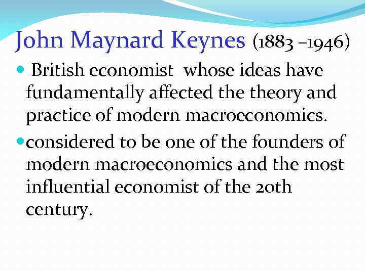 John Maynard Keynes (1883 – 1946) British economist whose ideas have fundamentally affected theory