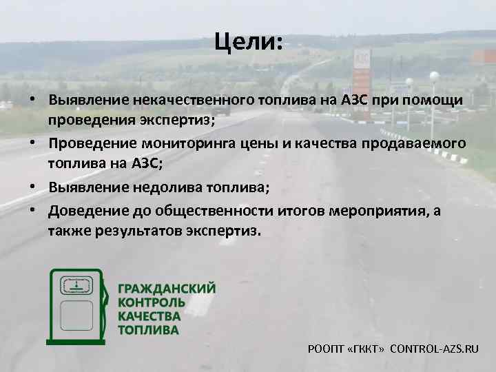 Цели: • Выявление некачественного топлива на АЗС при помощи проведения экспертиз; • Проведение мониторинга