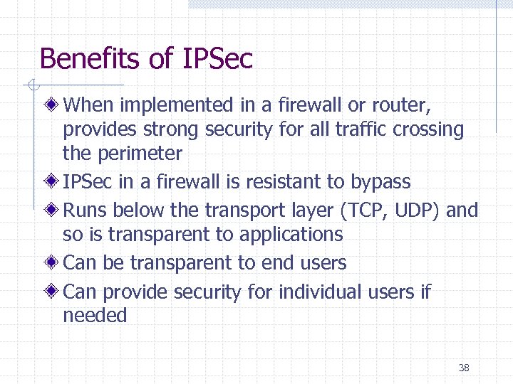 Benefits of IPSec When implemented in a firewall or router, provides strong security for