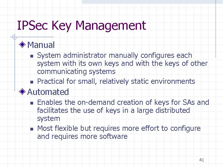 IPSec Key Management Manual n n System administrator manually configures each system with its