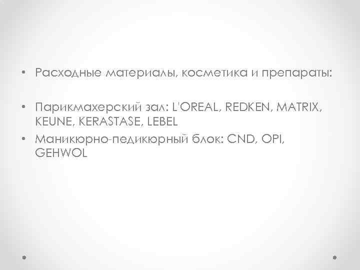  • Расходные материалы, косметика и препараты: • Парикмахерский зал: L'OREAL, REDKEN, MATRIX, KEUNE,