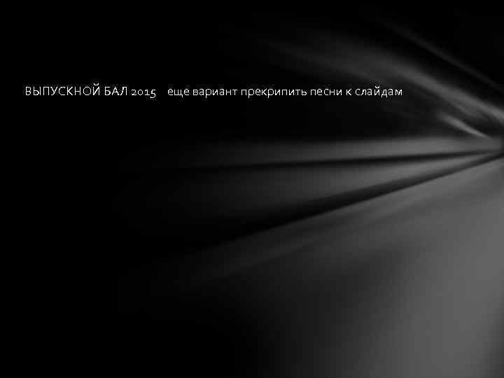 ВЫПУСКНОЙ БАЛ 2015 еще вариант прекрипить песни к слайдам 