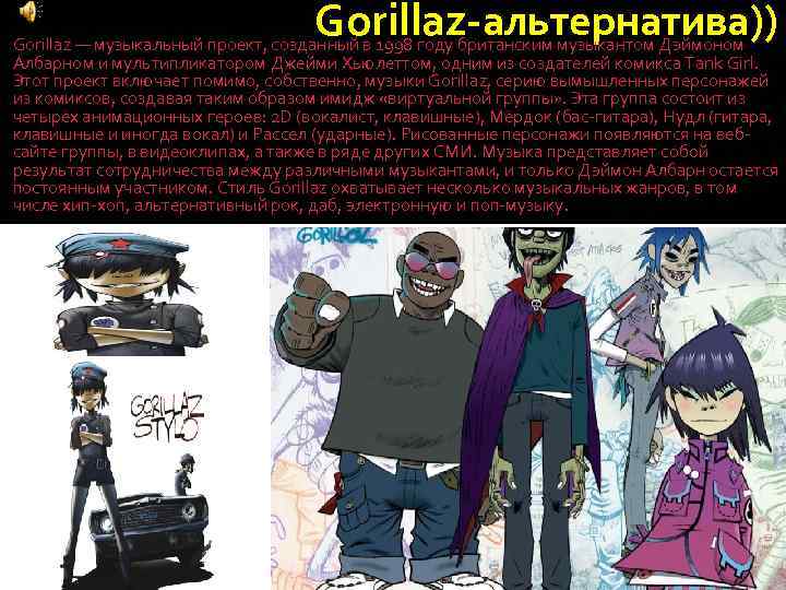 Gorillaz-альтернатива)) Gorillaz — музыкальный проект, созданный в 1998 году британским музыкантом Дэймоном Албарном и
