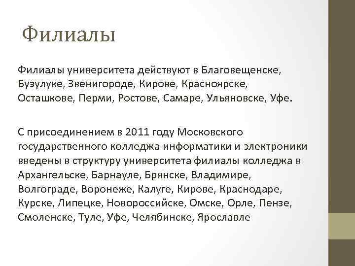Филиалы университета действуют в Благовещенске, Бузулуке, Звенигороде, Кирове, Красноярске, Осташкове, Перми, Ростове, Самаре, Ульяновске,