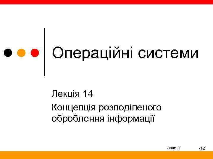 Операційні системи Лекція 14 Концепція розподіленого оброблення інформації Лекція 14 /12 