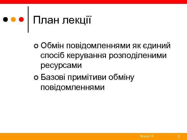 План лекції ¢ Обмін повідомленнями як єдиний спосіб керування розподіленими ресурсами ¢ Базові примітиви