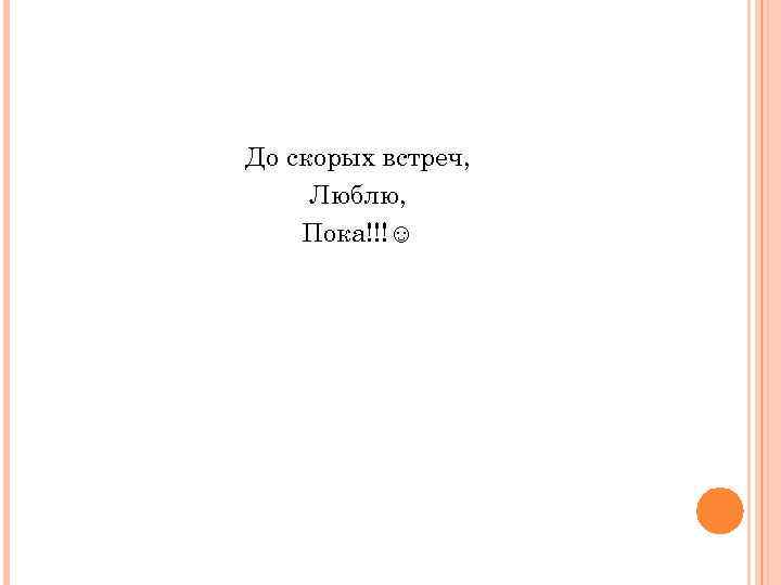 До скорых встреч, Люблю, Пока!!!☺ 