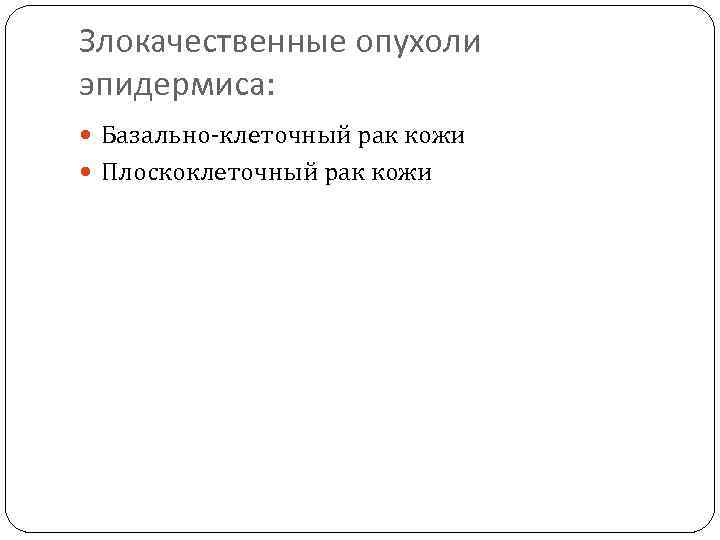 Злокачественные опухоли эпидермиса: Базально-клеточный рак кожи Плоскоклеточный рак кожи 