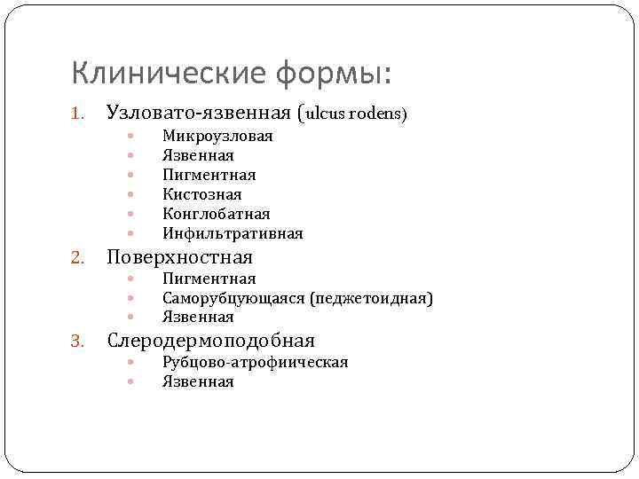 Клинические формы: 1. Узловато-язвенная (ulcus rodens) 2. Поверхностная 3. Микроузловая Язвенная Пигментная Кистозная Конглобатная