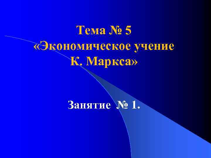 Тема № 5 «Экономическое учение К. Маркса» Занятие № 1. 