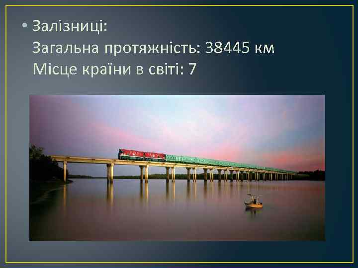  • Залізниці: Загальна протяжність: 38445 км Місце країни в світі: 7 