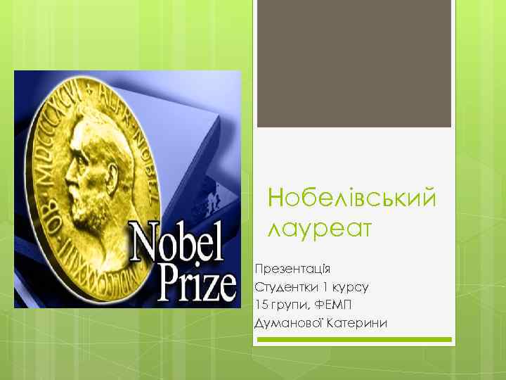 Нобелівський лауреат Презентація Студентки 1 курсу 15 групи, ФЕМП Думанової Катерини 