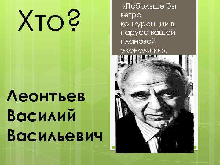 Хто? Леонтьев Василий Васильевич «Побольше бы ветра конкуренции в паруса вашей плановой экономики» .