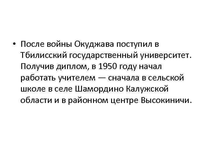  • После войны Окуджава поступил в Тбилисский государственный университет. Получив диплом, в 1950