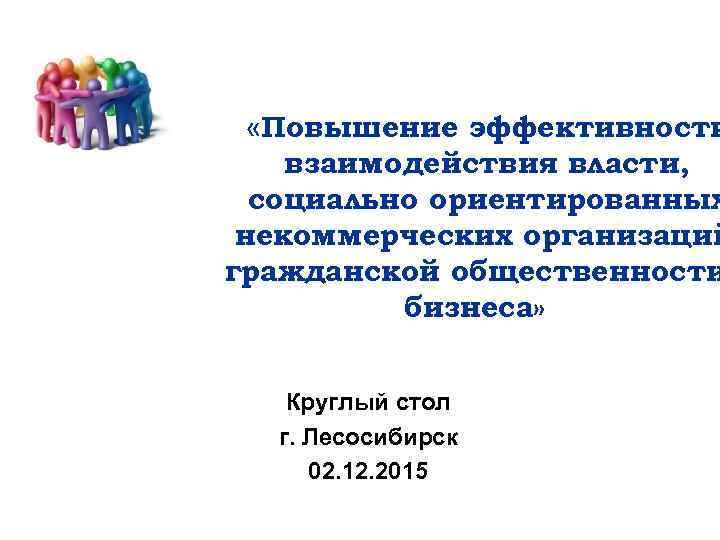  «Повышение эффективности взаимодействия власти, социально ориентированных некоммерческих организаций гражданской общественности бизнеса» Круглый стол