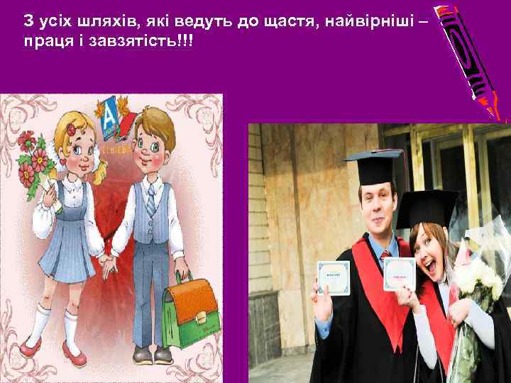 З усіх шляхів, які ведуть до щастя, найвірніші – праця і завзятість!!! 