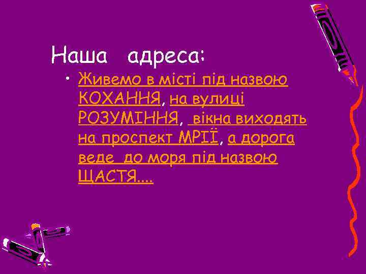Наша адреса: • Живемо в місті під назвою КОХАННЯ, на вулиці РОЗУМІННЯ, вікна виходять