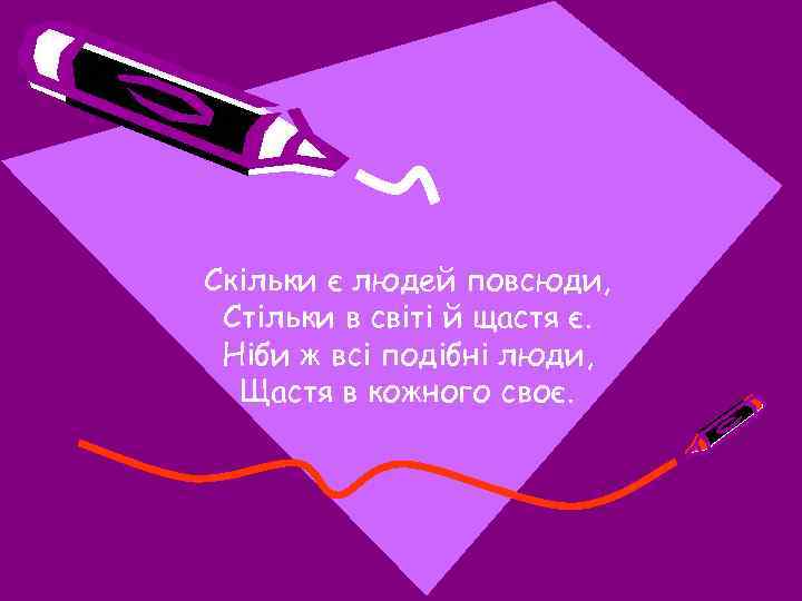 Скільки є людей повсюди, Стільки в світі й щастя є. Ніби ж всі подібні
