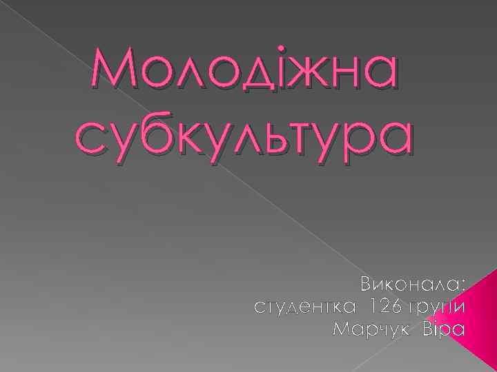 Молодіжна субкультура Виконала: студентка 126 групи Марчук Віра 