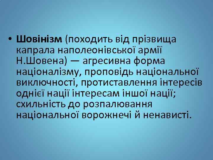  • Шовінізм (походить від прізвища капрала наполеонівської армії Н. Шовена) — агресивна форма