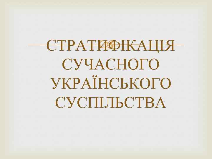  СТРАТИФІКАЦІЯ СУЧАСНОГО УКРАЇНСЬКОГО СУСПІЛЬСТВА 