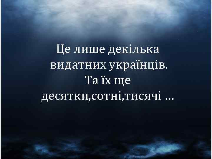 Це лише декілька видатних українців. Та їх ще десятки, сотні, тисячі … 
