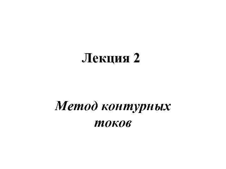 Лекция 2 Метод контурных токов 