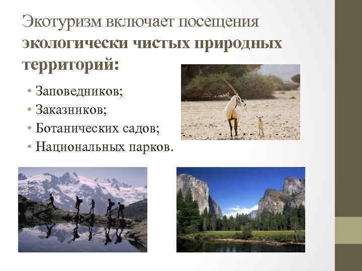 Экотуризм включает посещения экологически чистых природных территорий: • Заповедников; • Заказников; • Ботанических садов;