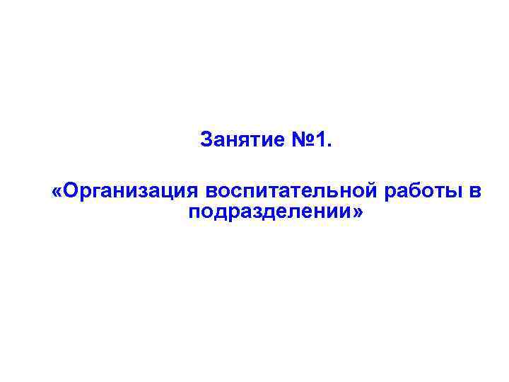 Занятие № 1. «Организация воспитательной работы в подразделении» 