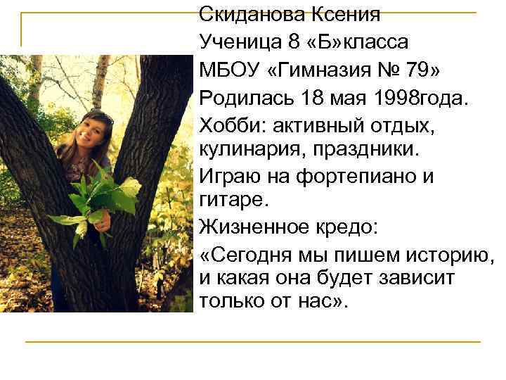 Скиданова Ксения Ученица 8 «Б» класса МБОУ «Гимназия № 79» Родилась 18 мая 1998