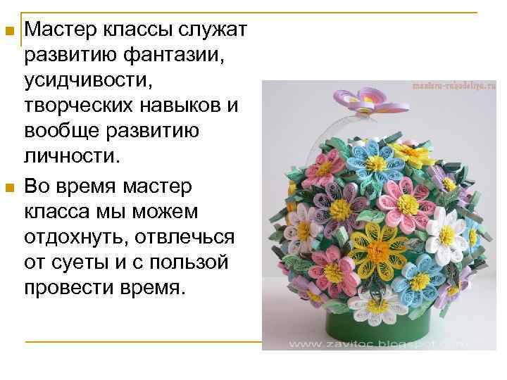 n n Мастер классы служат развитию фантазии, усидчивости, творческих навыков и вообще развитию личности.