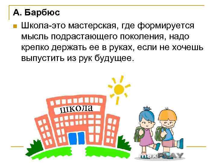 А. Барбюс n Школа-это мастерская, где формируется мысль подрастающего поколения, надо крепко держать ее