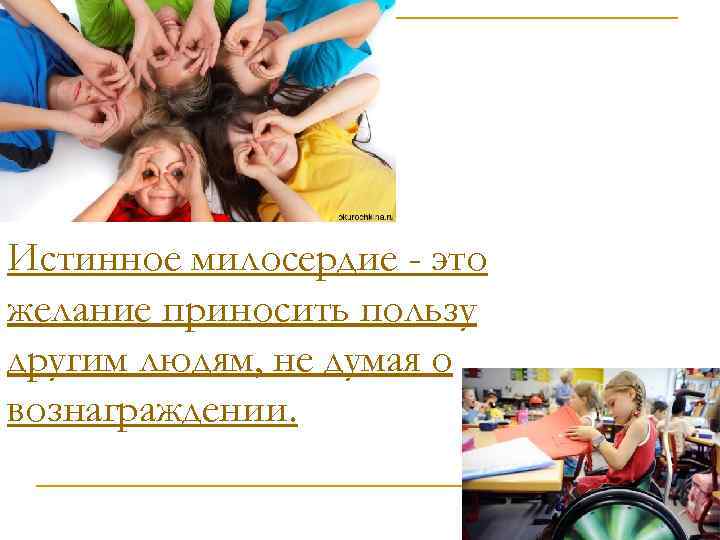 Истинное милосердие - это желание приносить пользу другим людям, не думая о вознаграждении. 