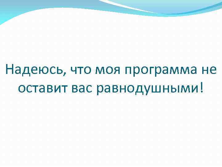 Надеюсь, что моя программа не оставит вас равнодушными! 