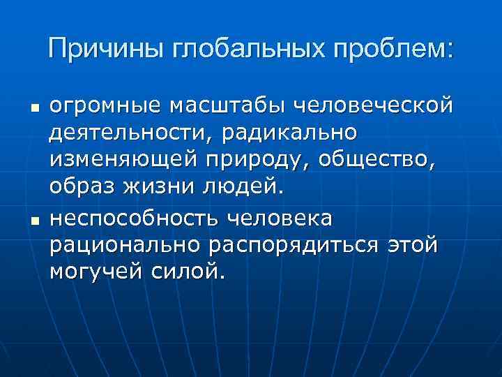 Причины глобальных проблем: n n огромные масштабы человеческой деятельности, радикально изменяющей природу, общество, образ