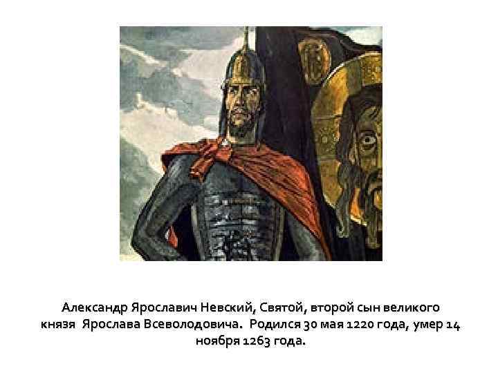 Александр Ярославич Невский, Святой, второй сын великого князя Ярослава Всеволодовича. Родился 30 мая 1220