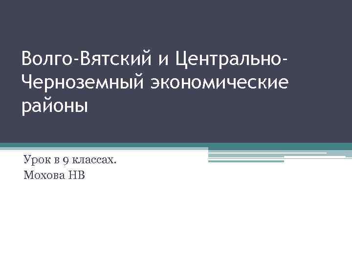 Волго-Вятский и Центрально. Черноземный экономические районы Урок в 9 классах. Мохова НВ 