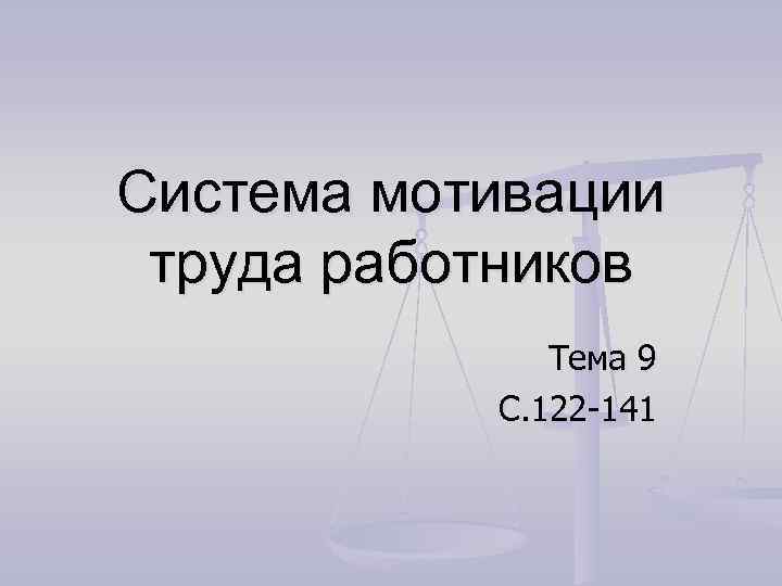 Система мотивации труда работников Тема 9 С. 122 -141 