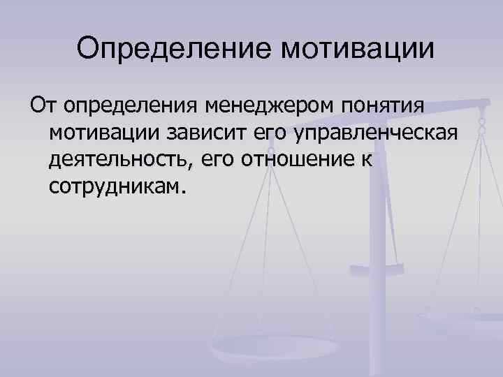 Определение мотивации От определения менеджером понятия мотивации зависит его управленческая деятельность, его отношение к