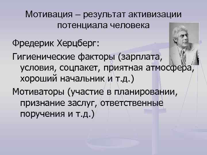 Мотивация – результат активизации потенциала человека Фредерик Херцберг: Гигиенические факторы (зарплата, условия, соцпакет, приятная