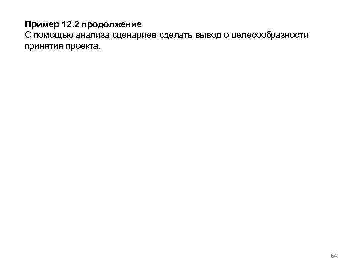 Пример 12. 2 продолжение С помощью анализа сценариев сделать вывод о целесообразности принятия проекта.