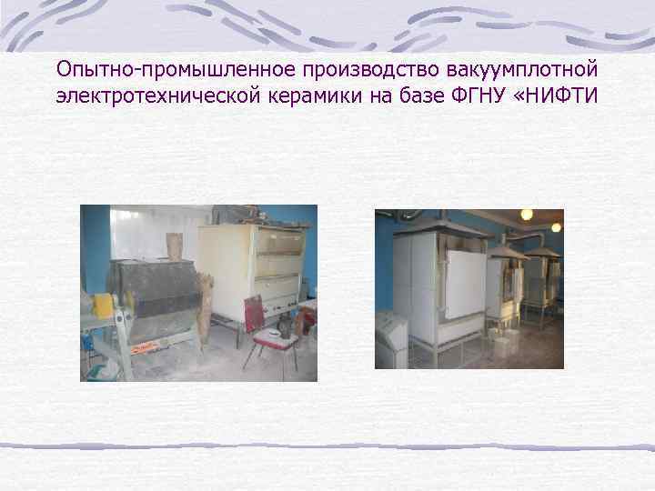 Опытно-промышленное производство вакуумплотной электротехнической керамики на базе ФГНУ «НИФТИ 