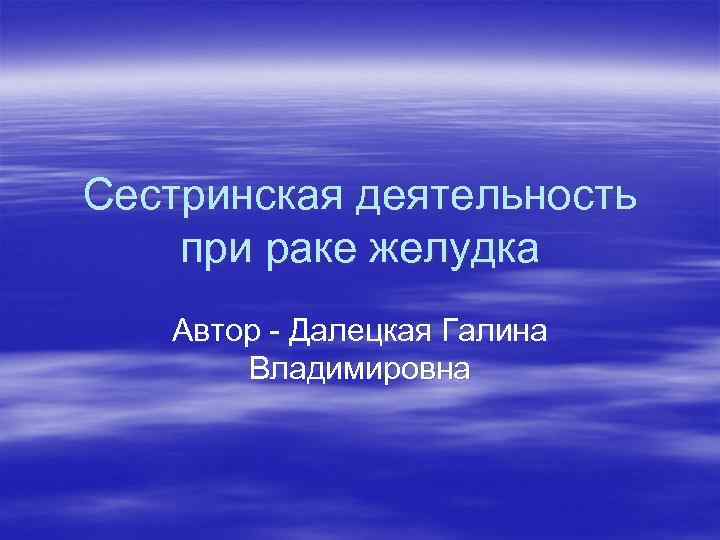 Сестринская деятельность при раке желудка Автор - Далецкая Галина Владимировна 