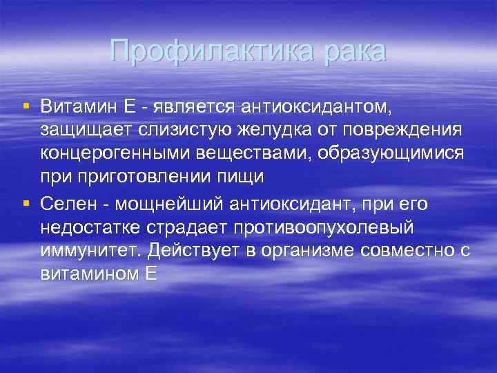 Профилактика рака § Витамин Е - является антиоксидантом, защищает слизистую желудка от повреждения концерогенными