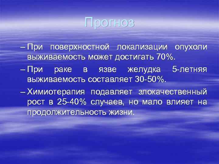 Прогноз – При поверхностной локализации опухоли выживаемость может достигать 70%. – При раке в