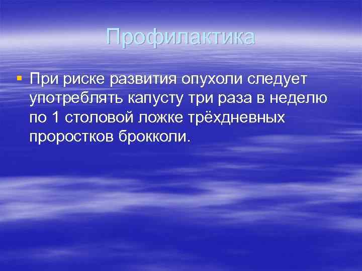 Профилактика § При риске развития опухоли следует употреблять капусту три раза в неделю по