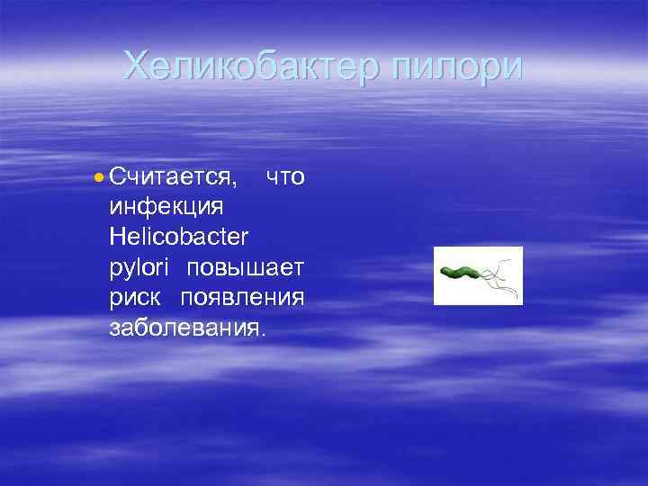 Хеликобактер пилори · Считается, что инфекция Helicobacter pylori повышает риск появления заболевания. 