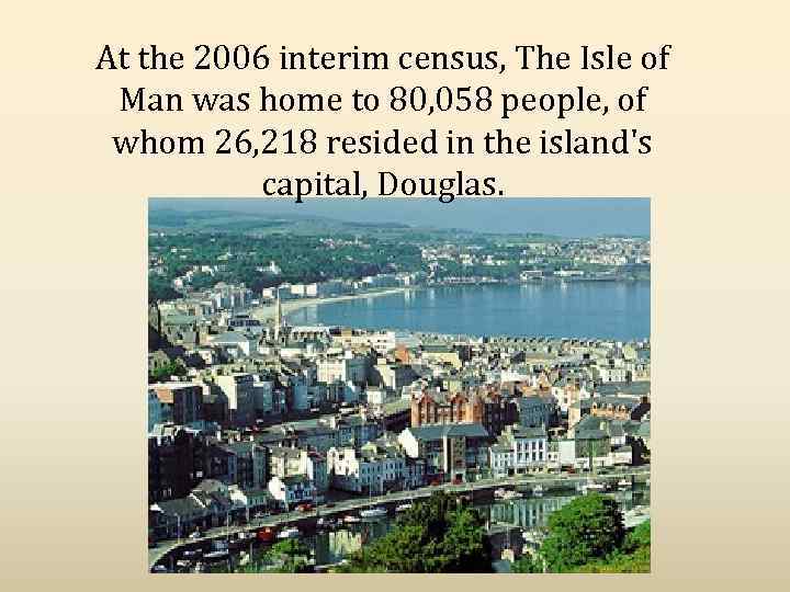 At the 2006 interim census, The Isle of Man was home to 80, 058