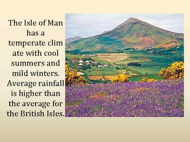 The Isle of Man has a temperate clim ate with cool summers and mild