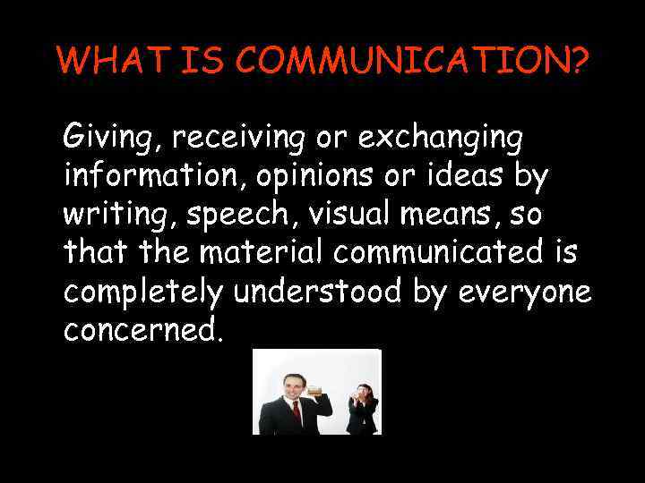 WHAT IS COMMUNICATION? Giving, receiving or exchanging information, opinions or ideas by writing, speech,